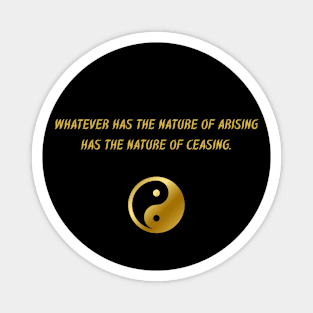 Whatever Has The Nature of Arising Has The Nature of Ceasing. Magnet